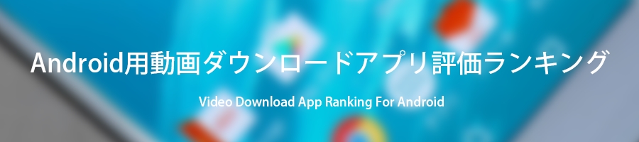 Android用動画ダウンロードアプリ評価ランキング